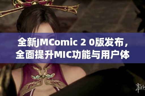 全新JMComic 2 0版发布，全面提升MIC功能与用户体验！