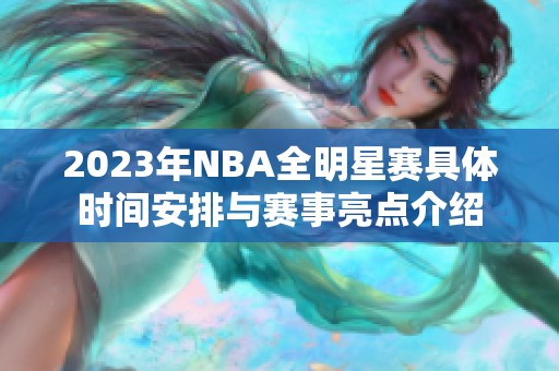 2023年NBA全明星赛具体时间安排与赛事亮点介绍