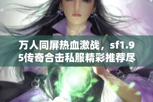 万人同屏热血激战，sf1.95传奇合击私服精彩推荐尽在其中