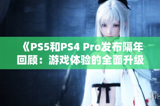 《PS5和PS4 Pro发布隔年回顾：游戏体验的全面升级之路》