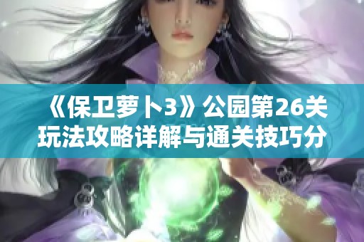 《保卫萝卜3》公园第26关玩法攻略详解与通关技巧分享