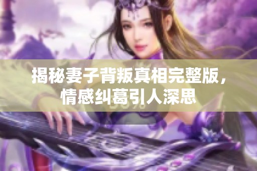 揭秘妻子背叛真相完整版，情感纠葛引人深思