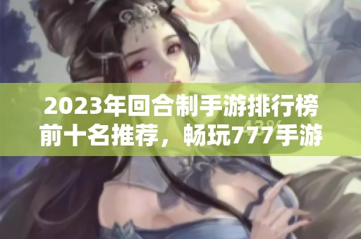 2023年回合制手游排行榜前十名推荐，畅玩777手游网精选佳作