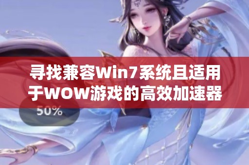 寻找兼容Win7系统且适用于WOW游戏的高效加速器推荐