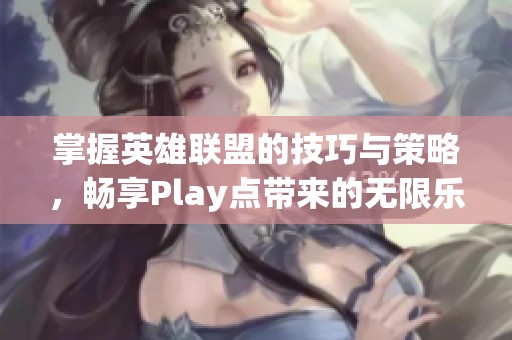 掌握英雄联盟的技巧与策略，畅享Play点带来的无限乐趣