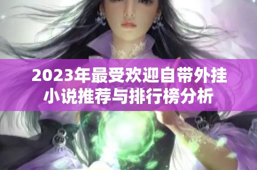 2023年最受欢迎自带外挂小说推荐与排行榜分析