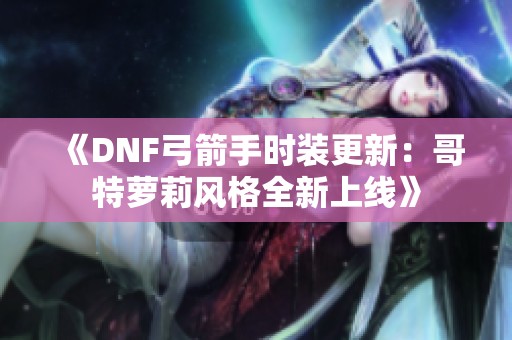 《DNF弓箭手时装更新：哥特萝莉风格全新上线》