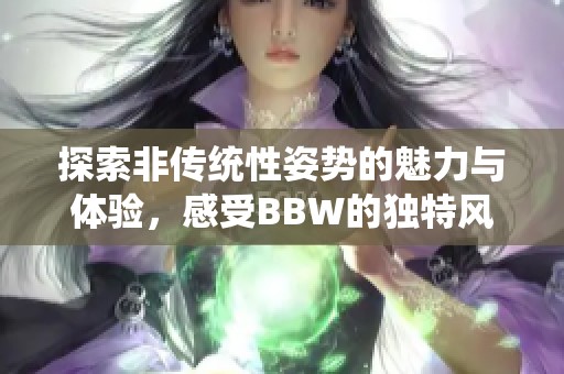 探索非传统性姿势的魅力与体验，感受BBW的独特风情