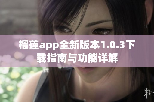 榴莲app全新版本1.0.3下载指南与功能详解