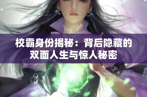 校霸身份揭秘：背后隐藏的双面人生与惊人秘密