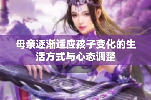 母亲逐渐适应孩子变化的生活方式与心态调整