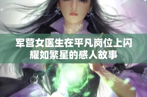 军营女医生在平凡岗位上闪耀如繁星的感人故事