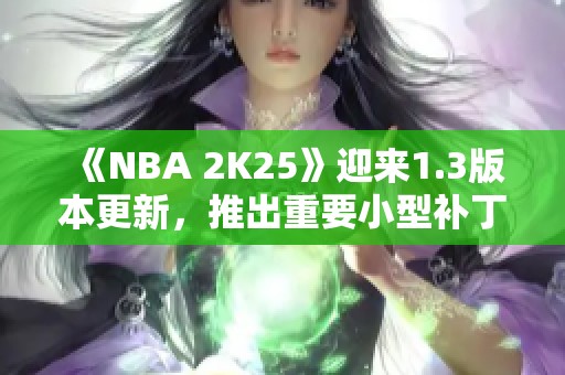 《NBA 2K25》迎来1.3版本更新，推出重要小型补丁内容详解