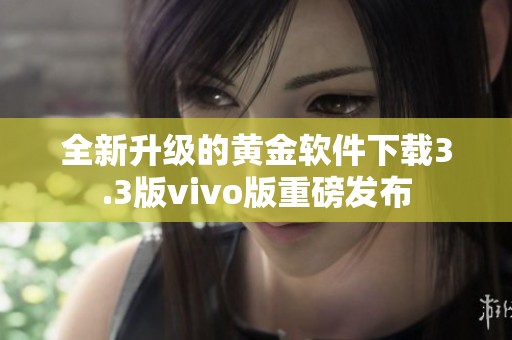 全新升级的黄金软件下载3.3版vivo版重磅发布