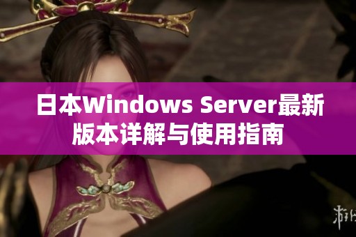 日本Windows Server最新版本详解与使用指南