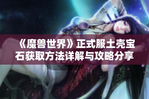 《魔兽世界》正式服土壳宝石获取方法详解与攻略分享