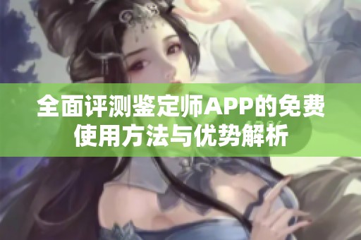 全面评测鉴定师APP的免费使用方法与优势解析