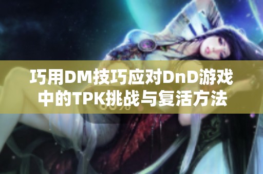 巧用DM技巧应对DnD游戏中的TPK挑战与复活方法