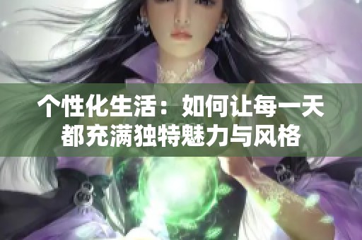 个性化生活：如何让每一天都充满独特魅力与风格