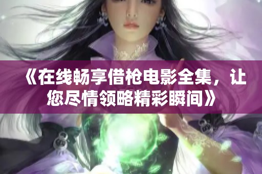 《在线畅享借枪电影全集，让您尽情领略精彩瞬间》