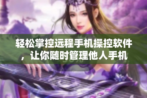 轻松掌控远程手机操控软件，让你随时管理他人手机