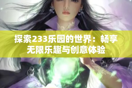 探索233乐园的世界：畅享无限乐趣与创意体验