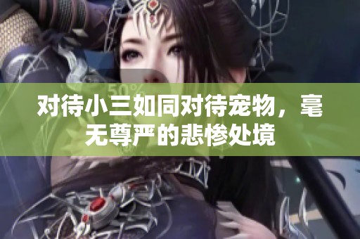 对待小三如同对待宠物，毫无尊严的悲惨处境