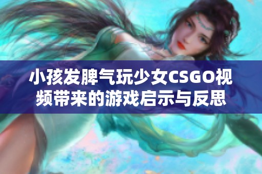 小孩发脾气玩少女CSGO视频带来的游戏启示与反思