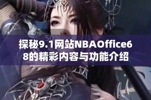 探秘9.1网站NBAOffice68的精彩内容与功能介绍