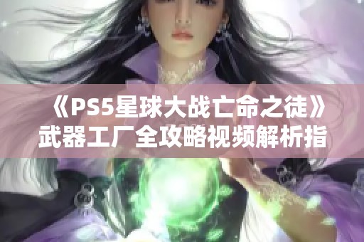 《PS5星球大战亡命之徒》武器工厂全攻略视频解析指南