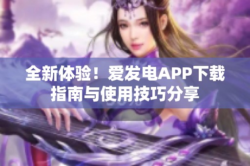 全新体验！爱发电APP下载指南与使用技巧分享