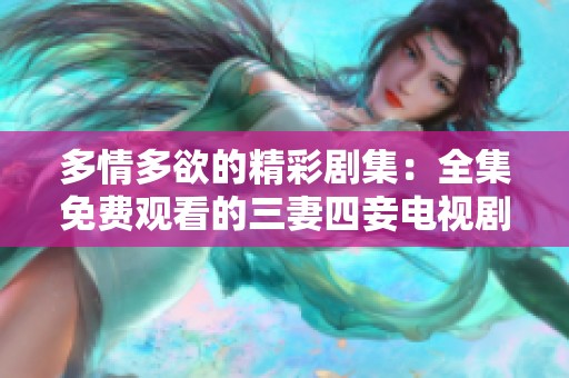 多情多欲的精彩剧集：全集免费观看的三妻四妾电视剧推荐