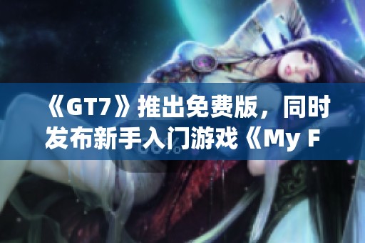 《GT7》推出免费版，同时发布新手入门游戏《My First GT》