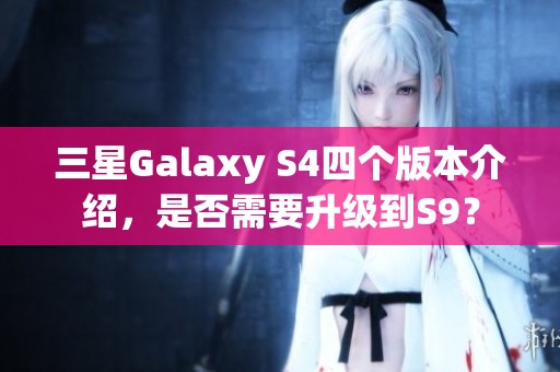 三星Galaxy S4四个版本介绍，是否需要升级到S9？