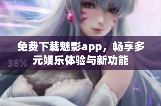 免费下载魅影app，畅享多元娱乐体验与新功能