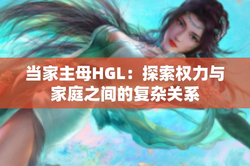 当家主母HGL：探索权力与家庭之间的复杂关系