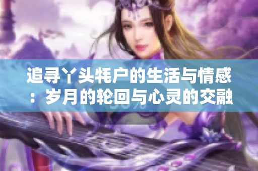 追寻丫头牦户的生活与情感：岁月的轮回与心灵的交融