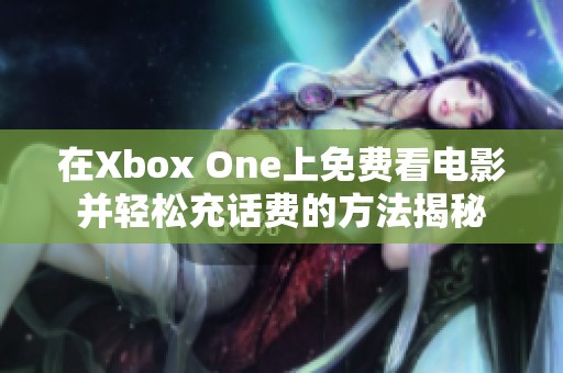 在Xbox One上免费看电影并轻松充话费的方法揭秘