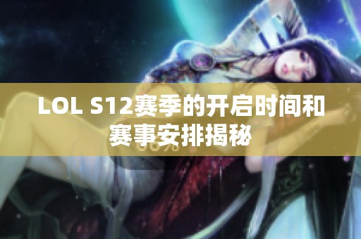 LOL S12赛季的开启时间和赛事安排揭秘