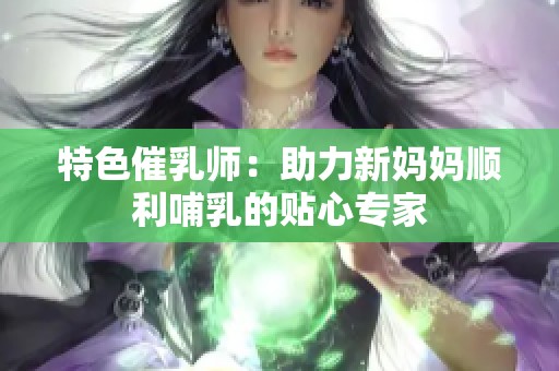 特色催乳师：助力新妈妈顺利哺乳的贴心专家