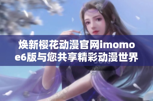 焕新樱花动漫官网imomoe6版与您共享精彩动漫世界