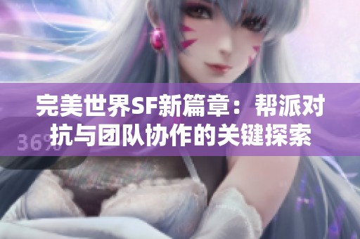 完美世界SF新篇章：帮派对抗与团队协作的关键探索