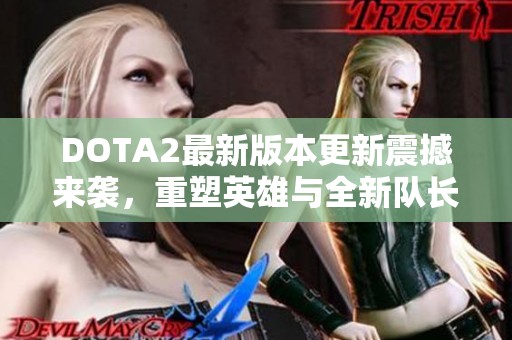 DOTA2最新版本更新震撼来袭，重塑英雄与全新队长模式精彩登场