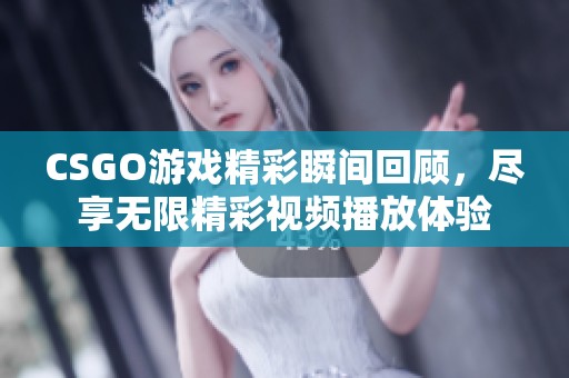 CSGO游戏精彩瞬间回顾，尽享无限精彩视频播放体验