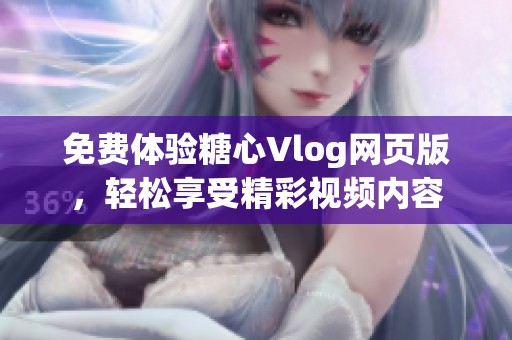 免费体验糖心Vlog网页版，轻松享受精彩视频内容