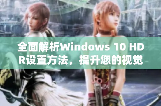 全面解析Windows 10 HDR设置方法，提升您的视觉享受体验