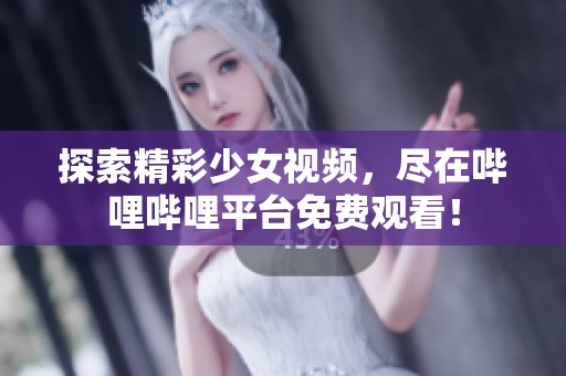 探索精彩少女视频，尽在哔哩哔哩平台免费观看！