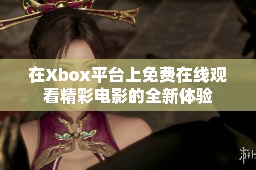 在Xbox平台上免费在线观看精彩电影的全新体验