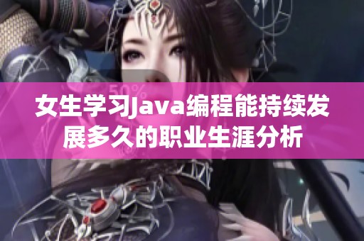 女生学习Java编程能持续发展多久的职业生涯分析