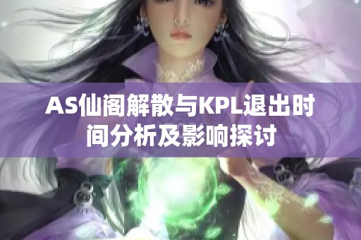 AS仙阁解散与KPL退出时间分析及影响探讨